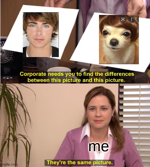 hehe | me | image tagged in memes,they're the same picture | made w/ Imgflip meme maker