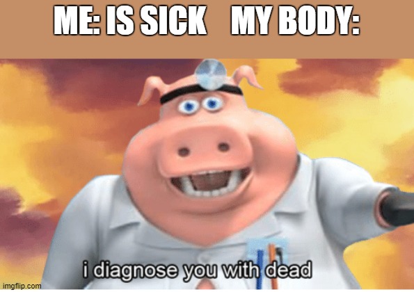 Read comment | ME: IS SICK    MY BODY: | image tagged in sick,stop reading the tags | made w/ Imgflip meme maker