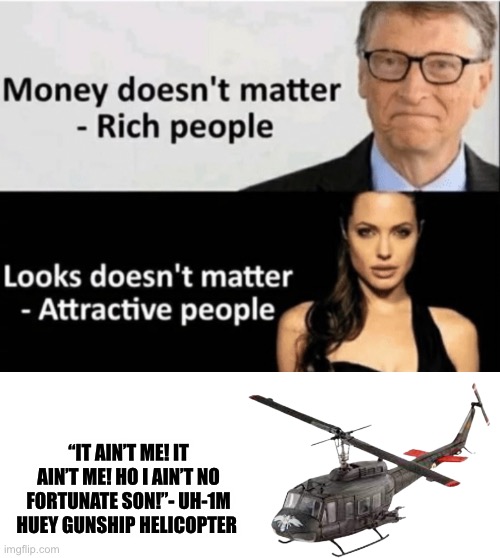 X Doesn't Matter | “IT AIN’T ME! IT AIN’T ME! HO I AIN’T NO FORTUNATE SON!”- UH-1M HUEY GUNSHIP HELICOPTER | image tagged in x doesn't matter | made w/ Imgflip meme maker