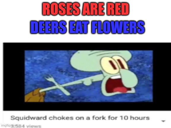 good title | ROSES ARE RED; DEERS EAT FLOWERS | image tagged in hah fork go brrrrrrrrrrrr | made w/ Imgflip meme maker