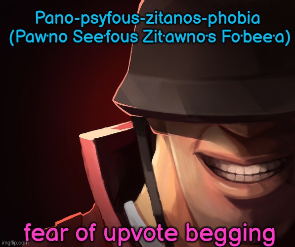 Soldier custom phobia | Pano-psyfous-zitanos-phobia
 (Paw·no See·fous Zit·awno·s Fo·bee·a); fear of upvote begging | image tagged in soldier custom phobia | made w/ Imgflip meme maker
