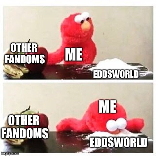 so true tho | OTHER 
FANDOMS; ME; EDDSWORLD; ME; OTHER 
FANDOMS; EDDSWORLD | image tagged in elmo cocaine,eddsworld,eddsworldmeme | made w/ Imgflip meme maker