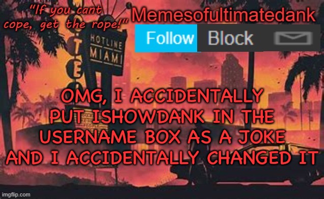 OMG | OMG, I ACCIDENTALLY PUT ISHOWDANK IN THE USERNAME BOX AS A JOKE AND I ACCIDENTALLY CHANGED IT | image tagged in memesofultimatedank template by whyamiahat | made w/ Imgflip meme maker