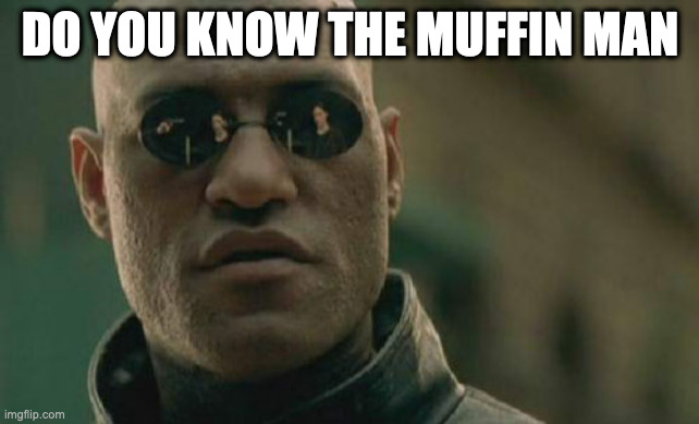 Matrix Morpheus Meme |  DO YOU KNOW THE MUFFIN MAN | image tagged in memes,matrix morpheus | made w/ Imgflip meme maker