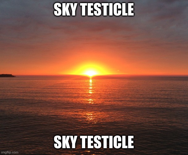 Sun rise | SKY TESTICLE SKY TESTICLE | image tagged in sun rise | made w/ Imgflip meme maker