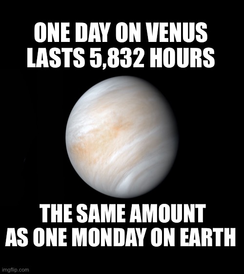 Mondays be like… | ONE DAY ON VENUS LASTS 5,832 HOURS; THE SAME AMOUNT AS ONE MONDAY ON EARTH | image tagged in space,venus,funny,lol | made w/ Imgflip meme maker