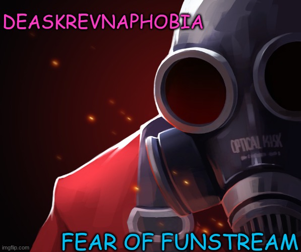 @me (krusty note: i'm not just making up words, i'm using greek as a reference) | DEASKREVNAPHOBIA; FEAR OF FUNSTREAM | image tagged in pyro custom phobia | made w/ Imgflip meme maker