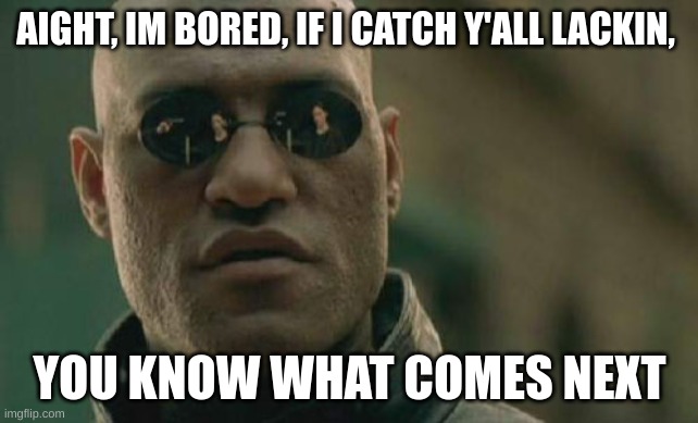 gonna watch a movie or go on VRChat | AIGHT, IM BORED, IF I CATCH Y'ALL LACKIN, YOU KNOW WHAT COMES NEXT | image tagged in memes,matrix morpheus | made w/ Imgflip meme maker