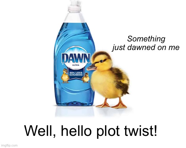 Well, hello plot twist! Something just dawned on me | made w/ Imgflip meme maker