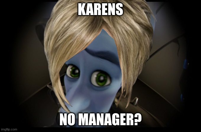 relatable i guess | KARENS; NO MANAGER? | image tagged in relatable | made w/ Imgflip meme maker