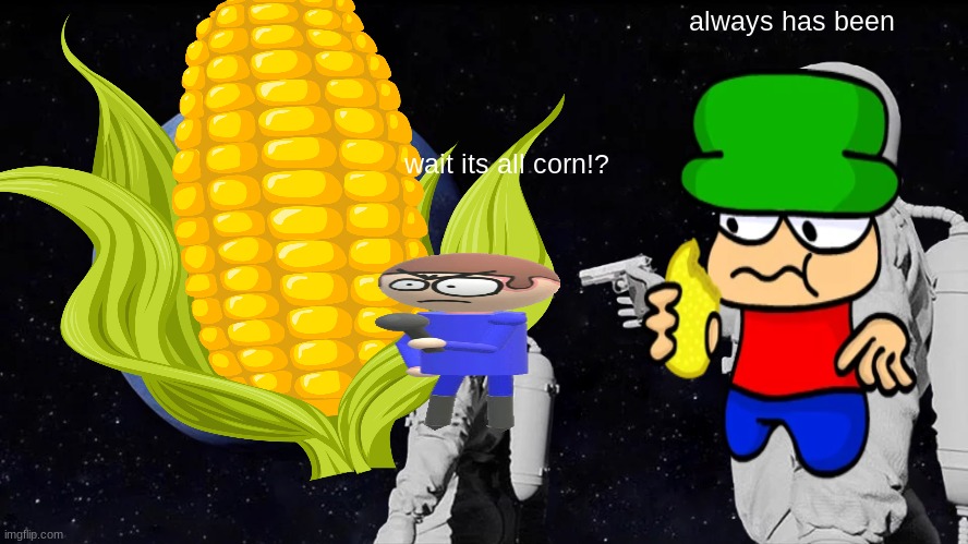 always has been; wait its all corn!? | image tagged in corn | made w/ Imgflip meme maker