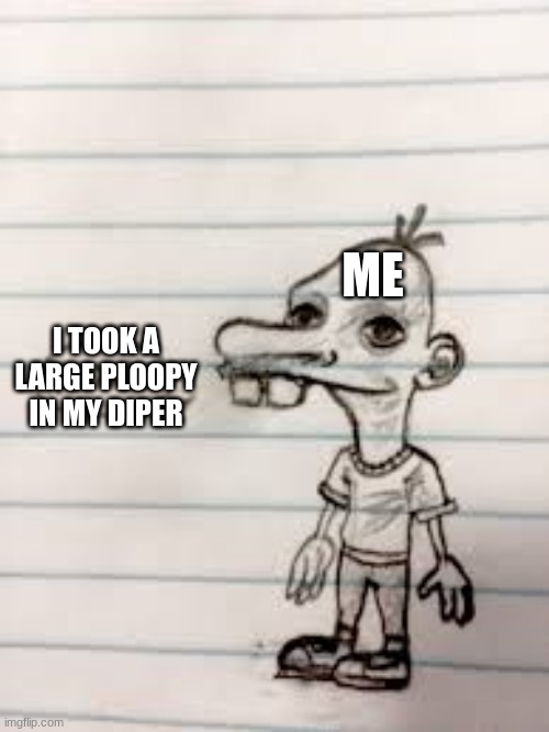 manny |  ME; I TOOK A LARGE PLOOPY IN MY DIPER | image tagged in manny | made w/ Imgflip meme maker