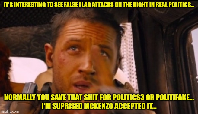 IT'S INTERESTING TO SEE FALSE FLAG ATTACKS ON THE RIGHT IN REAL POLITICS... NORMALLY YOU SAVE THAT SHIT FOR POLITICS3 OR POLITIFAKE...
I'M S | made w/ Imgflip meme maker