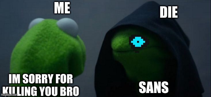 sans genocide route gone wrong | DIE; ME; SANS; IM SORRY FOR KILLING YOU BRO | image tagged in memes,evil kermit | made w/ Imgflip meme maker