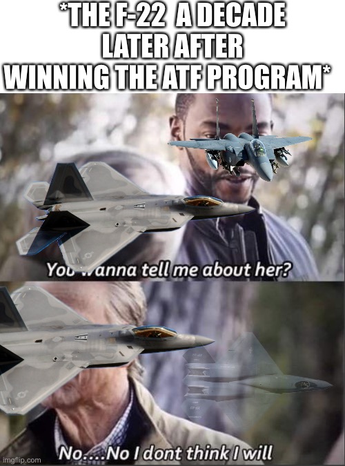 Not sure it’s related but hey whatever ?‍♂️ | *THE F-22  A DECADE LATER AFTER WINNING THE ATF PROGRAM* | image tagged in i don t think i will 2 | made w/ Imgflip meme maker