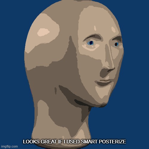 meme man | LOOKS GREAT IF I USED SMART POSTERIZE | image tagged in meme man | made w/ Imgflip meme maker