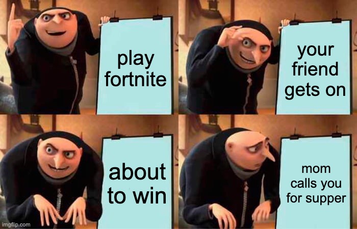 Gru's Plan Meme | play fortnite; your friend gets on; about to win; mom calls you for supper | image tagged in memes,gru's plan | made w/ Imgflip meme maker