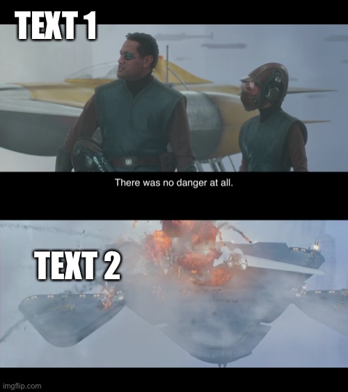 There was no danger at all | TEXT 1; TEXT 2 | image tagged in star wars,funny,custom template,no soup for you,oh wow are you actually reading these tags,stop reading the tags | made w/ Imgflip meme maker
