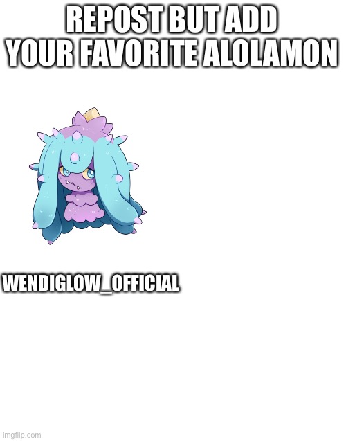 Blank White Template | REPOST BUT ADD YOUR FAVORITE ALOLAMON; WENDIGLOW_OFFICIAL | image tagged in blank white template | made w/ Imgflip meme maker