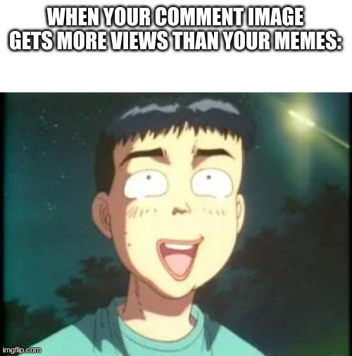 y tho |  WHEN YOUR COMMENT IMAGE GETS MORE VIEWS THAN YOUR MEMES: | image tagged in y tho,itsuki | made w/ Imgflip meme maker