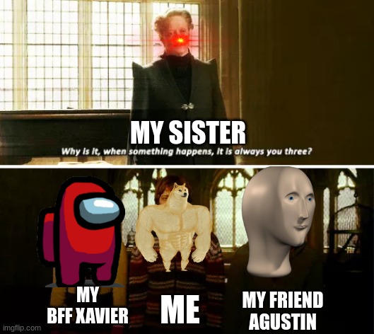 me and the bois | MY SISTER; MY FRIEND AGUSTIN; MY BFF XAVIER; ME | image tagged in always you three | made w/ Imgflip meme maker