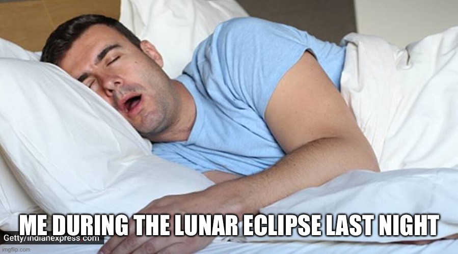 Lunar Eclipse | ME DURING THE LUNAR ECLIPSE LAST NIGHT | image tagged in man sleeping,lunar eclipse | made w/ Imgflip meme maker