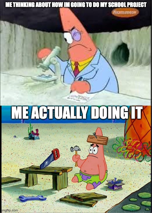 common thing kids | ME THINKING ABOUT HOW IM GOING TO DO MY SCHOOL PROJECT; ME ACTUALLY DOING IT | image tagged in patrick smart dumb | made w/ Imgflip meme maker