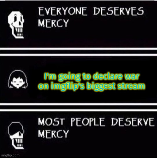 Oh no. Anyway. | I'm going to declare war on imgflip's biggest stream | image tagged in mercy undertale,msmg | made w/ Imgflip meme maker