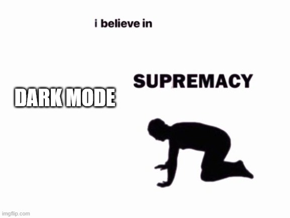 I believe in __ Supremacy | DARK MODE | image tagged in i believe in __ supremacy | made w/ Imgflip meme maker