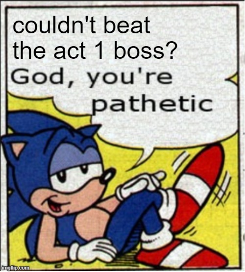 Templates of this did exist, but I made a better one | couldn't beat the act 1 boss? | image tagged in god you're pathetic,sonic the hedgehog,platformer | made w/ Imgflip meme maker