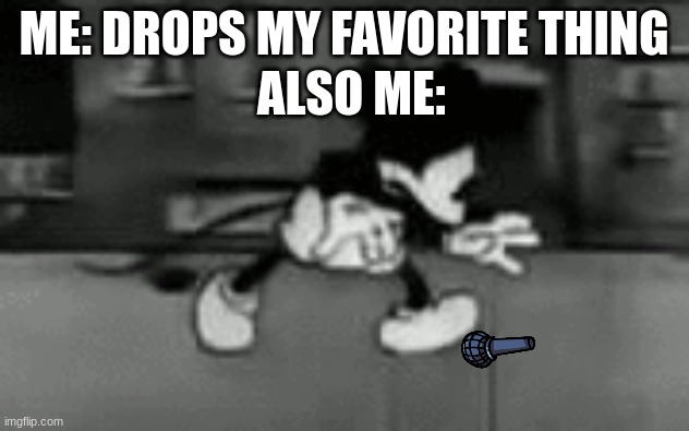 When you try to find that microphone | ME: DROPS MY FAVORITE THING; ALSO ME: | image tagged in when you try to find something | made w/ Imgflip meme maker