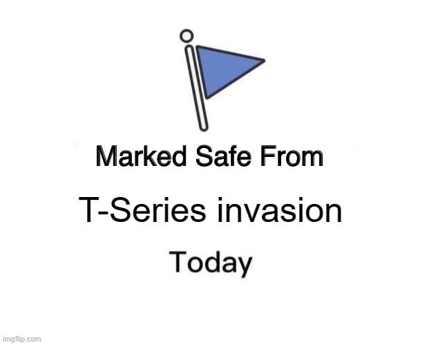 Marked Safe From Meme | T-Series invasion | image tagged in memes,marked safe from | made w/ Imgflip meme maker