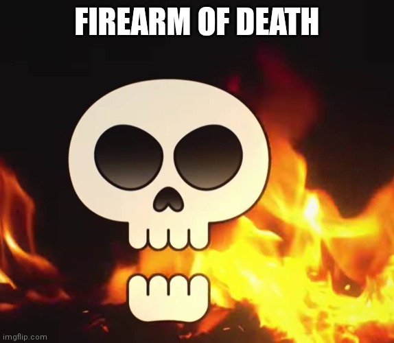 FIREARM OF DEATH | made w/ Imgflip meme maker
