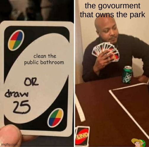 UNO Draw 25 Cards | the govourment that owns the park; clean the public bathroom | image tagged in memes,uno draw 25 cards | made w/ Imgflip meme maker