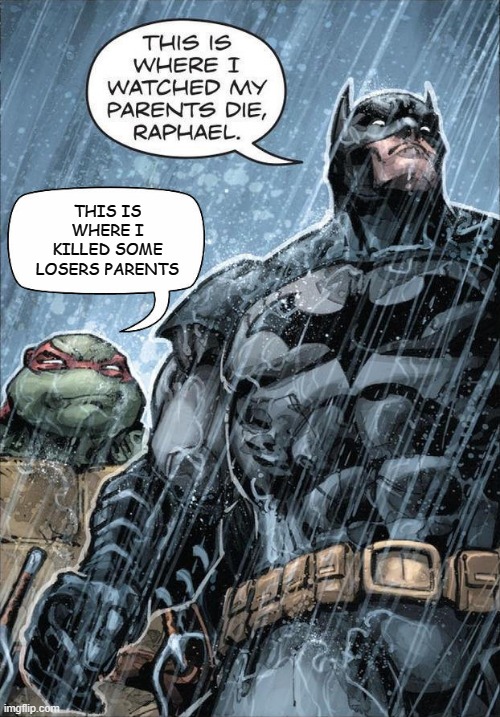 Batman and Raph | THIS IS WHERE I KILLED SOME LOSERS PARENTS | image tagged in batman and raph | made w/ Imgflip meme maker