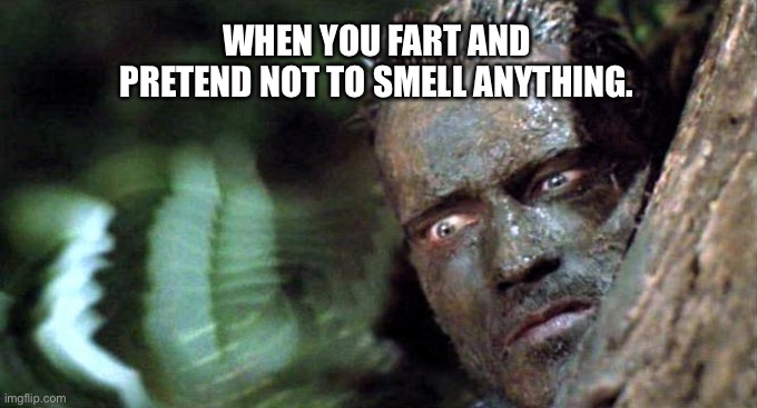 Predator Arnold Schwarzenegger | WHEN YOU FART AND PRETEND NOT TO SMELL ANYTHING. | image tagged in predator,arnold schwarzenegger | made w/ Imgflip meme maker