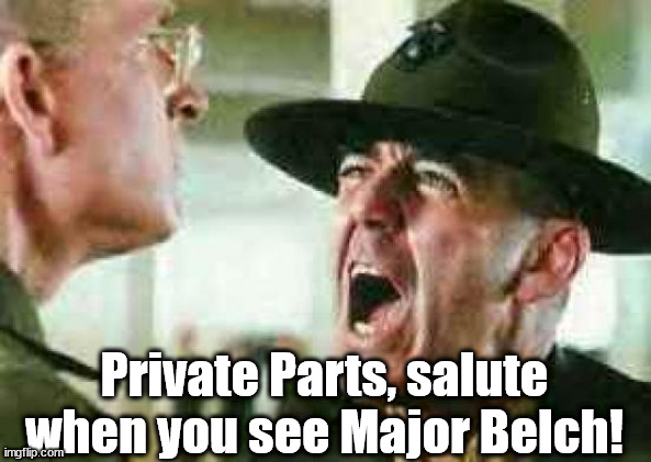 drill sergeant yelling | Private Parts, salute when you see Major Belch! | image tagged in drill sergeant yelling | made w/ Imgflip meme maker