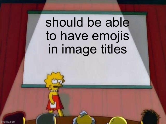 it just looks like question marks ??? | should be able to have emojis in image titles | image tagged in lisa simpson's presentation | made w/ Imgflip meme maker