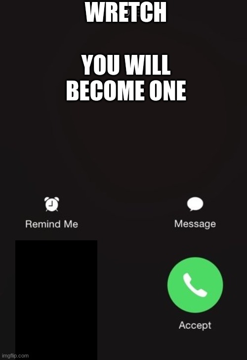 Wretch cycle be like | WRETCH; YOU WILL BECOME ONE | image tagged in incoming call | made w/ Imgflip meme maker