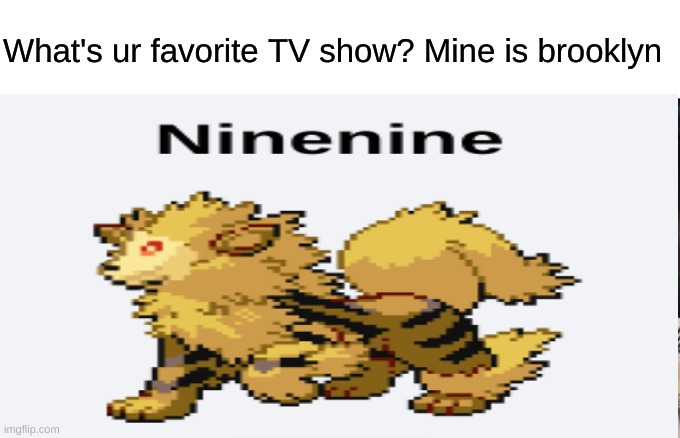 I was messing around with pokemon fusion's |  What's ur favorite TV show? Mine is brooklyn | image tagged in memes,pokemon,pokemon fusion,brooklyn nine nine,brooklyn 99,you have been eternally cursed for reading the tags | made w/ Imgflip meme maker