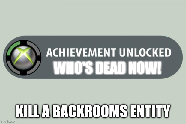 achievement unlocked | WHO'S DEAD NOW! KILL A BACKROOMS ENTITY | image tagged in achievement unlocked | made w/ Imgflip meme maker