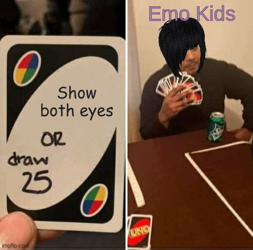 They laugh at me bc im emooooo I killed my girl and now im singllleeee | Emo Kids; Show both eyes | image tagged in memes,uno draw 25 cards | made w/ Imgflip meme maker