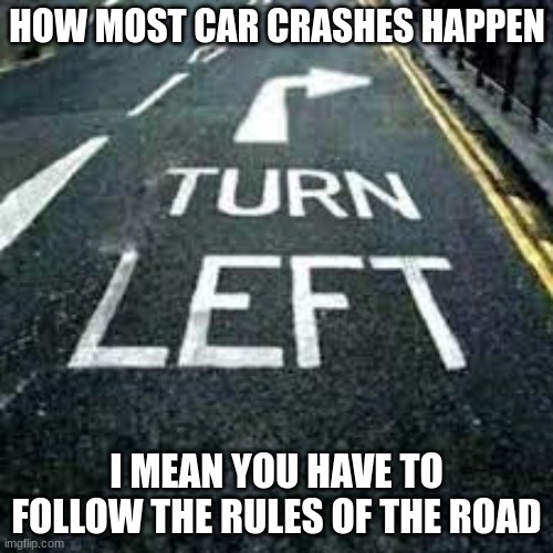 HOW MOST CAR CRASHES HAPPEN; I MEAN YOU HAVE TO FOLLOW THE RULES OF THE ROAD | made w/ Imgflip meme maker