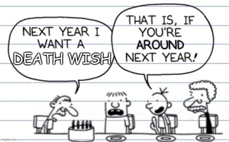 You do? | DEATH WISH | image tagged in next year i want a,diary of a wimpy kid,memes,funny,die | made w/ Imgflip meme maker