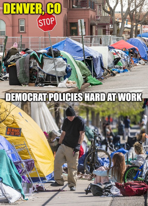 Thanks a lot democrats. | DENVER, CO; DEMOCRAT POLICIES HARD AT WORK | image tagged in memes | made w/ Imgflip meme maker