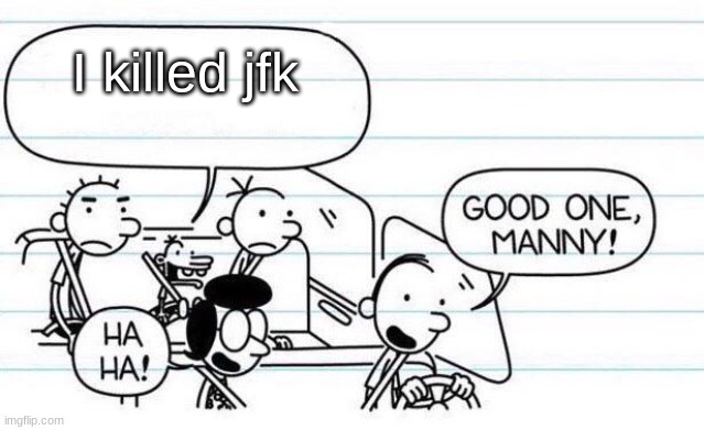go to hell, gremlin |  I killed jfk | image tagged in good one manny,memes,funny,diary of a wimpy kid | made w/ Imgflip meme maker