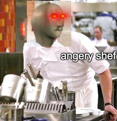 Angery Shef | image tagged in angery shef | made w/ Imgflip meme maker