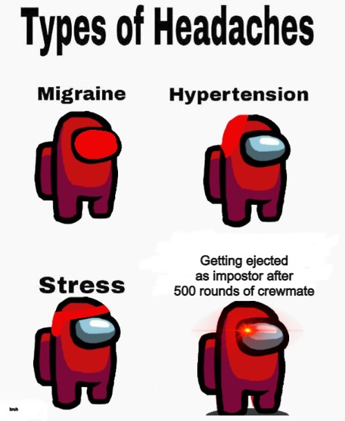 Among us types of headaches |  Getting ejected as impostor after 500 rounds of crewmate; bruh | image tagged in among us types of headaches | made w/ Imgflip meme maker