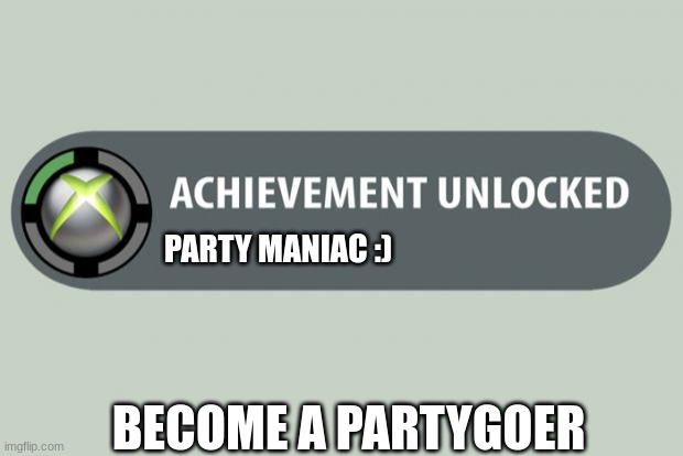 achievement unlocked | PARTY MANIAC :); BECOME A PARTYGOER | image tagged in achievement unlocked | made w/ Imgflip meme maker