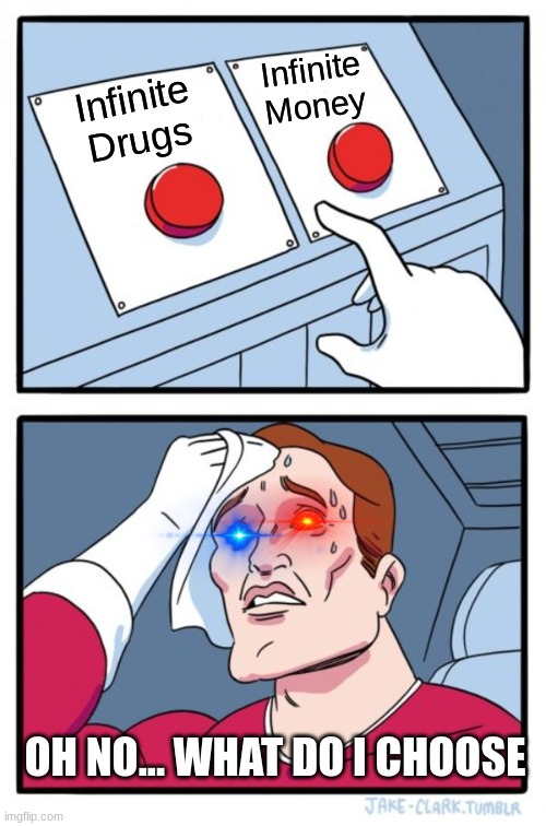 Two Buttons | Infinite Money; Infinite Drugs; OH NO... WHAT DO I CHOOSE | image tagged in memes,two buttons | made w/ Imgflip meme maker